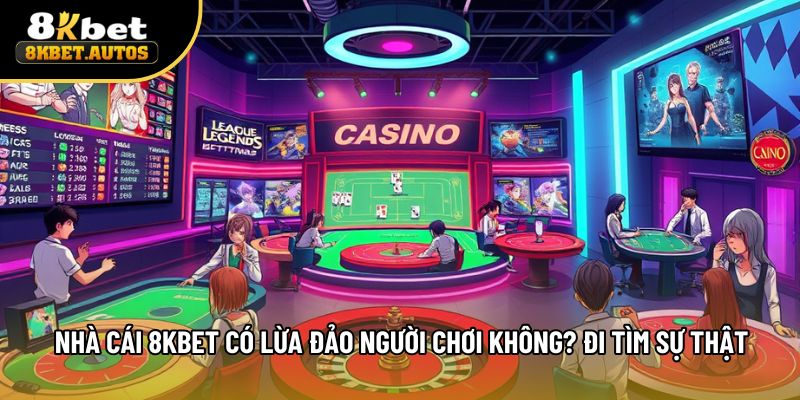 Nhà Cái 8kbet Có Lừa Đảo Người Chơi Không? Đi Tìm Sự Thật